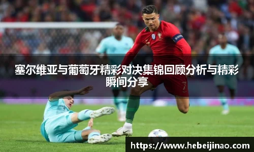 塞尔维亚与葡萄牙精彩对决集锦回顾分析与精彩瞬间分享