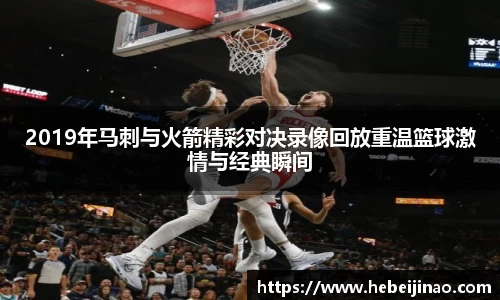 2019年马刺与火箭精彩对决录像回放重温篮球激情与经典瞬间
