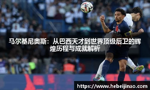 马尔基尼奥斯：从巴西天才到世界顶级后卫的辉煌历程与成就解析