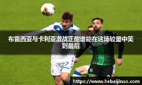 布雷西亚与卡利亚激战正酣谁能在这场较量中笑到最后