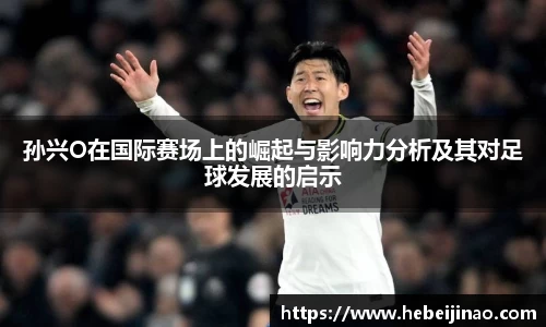 孙兴O在国际赛场上的崛起与影响力分析及其对足球发展的启示