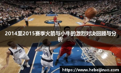 2014至2015赛季火箭与小牛的激烈对决回顾与分析