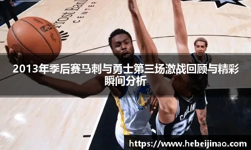 2013年季后赛马刺与勇士第三场激战回顾与精彩瞬间分析