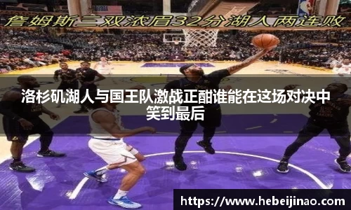 洛杉矶湖人与国王队激战正酣谁能在这场对决中笑到最后