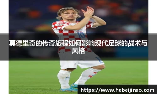 莫德里奇的传奇旅程如何影响现代足球的战术与风格