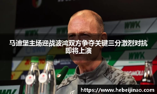 马迪堡主场迎战波鸿双方争夺关键三分激烈对抗即将上演