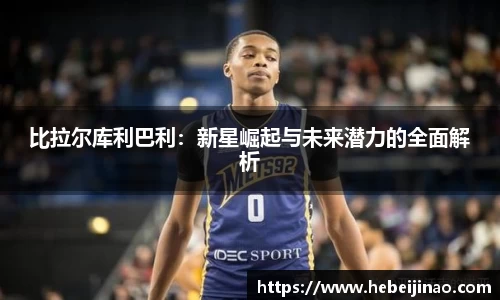 比拉尔库利巴利：新星崛起与未来潜力的全面解析