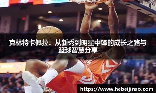 克林特卡佩拉：从新秀到明星中锋的成长之路与篮球智慧分享