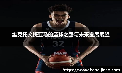 维克托文班亚马的篮球之路与未来发展展望