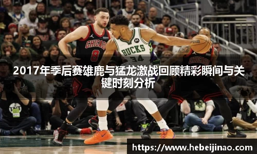 2017年季后赛雄鹿与猛龙激战回顾精彩瞬间与关键时刻分析